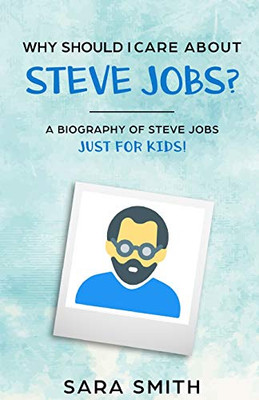 Why Should I Care About Steve Jobs?: A Biography Of Steve Jobs Just For Kids!