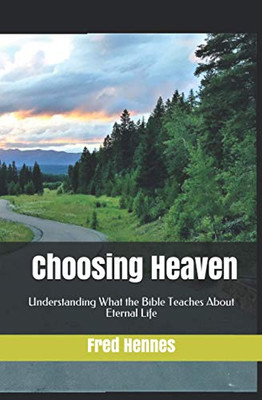 Choosing Heaven: Understanding What The Bible Teaches About Eternal Life