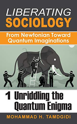 Liberating Sociology: From Newtonian Toward Quantum Imaginations: Volume 1: Unriddling the Quantum Enigma