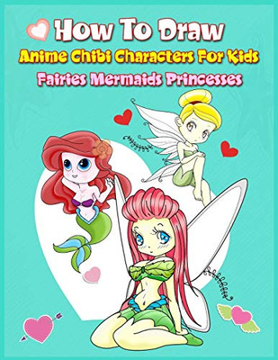 How To Draw Anime Chibi Characters For Kids (Fairies, Mermaids, Princesses): Easy Techniques Step-By-Step Drawing And Activity Book For Children To Learn Drawing Cute Stuff