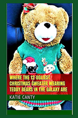 Where the 12 Ugliest Christmas Sweater Wearing Teddy Bears in the Galaxy Are (12 Days of Ugly Christmas Sweaters)