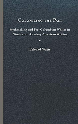 Colonizing the Past: Mythmaking and Pre-Columbian Whites in Nineteenth-Century American Writing