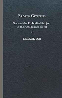 Erotic Citizens: Sex and the Embodied Subject in the Antebellum Novel