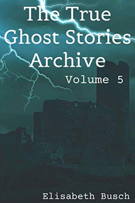 The True Ghost Stories Archive: Volume 5: 90 Tiny And Terrifying Tales