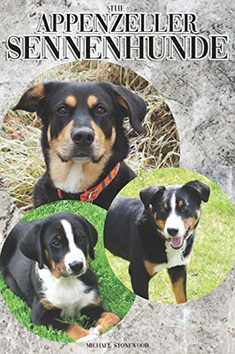 The Appenzeller Sennenhunde: A Complete And Comprehensive Owners Guide To: Buying, Owning, Health, Grooming, Training, Obedience, Understanding And Caring For Your Appenzeller Sennenhunde