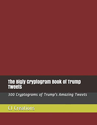 The Bigly Cryptogram Book Of Trump Tweets: 300 Cryptograms Of Trump'S Amazing Tweets