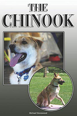 The Chinook: A Complete And Comprehensive Owners Guide To: Buying, Owning, Health, Grooming, Training, Obedience, Understanding And Caring For Your Chinook