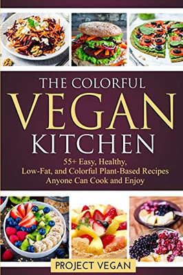 The Colorful Vegan Kitchen: 55+ Easy, Healthy, Low-Fat, And Colorful Plant-Based Recipes Anyone Can Cook And Enjoy