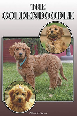 The Goldendoodle: A Complete And Comprehensive Owners Guide To: Buying, Owning, Health, Grooming, Training, Obedience, Understanding And Caring For Your Goldendoodle