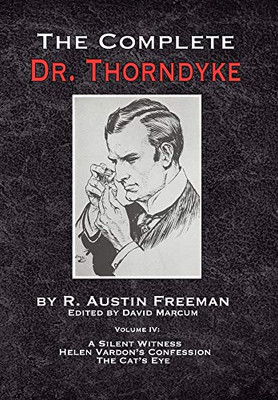 The Complete Dr. Thorndyke - Volume IV: A Silent Witness, Helen Vardon's Confession and The Cat's Eye