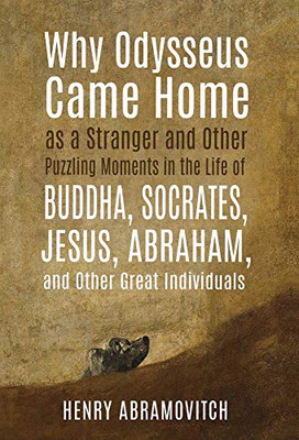 Why Odysseus Came Home as a Stranger and Other Puzzling Moments in the Life of Buddha, Socrates, Jesus, Abraham, and other Great Individuals