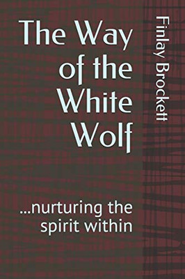 The Way Of The White Wolf: ...Nurturing The Spirit Within (Finlay Brockett Self-Help)