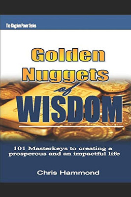 Golden Nuggets Of Wisdom: 101 Masterkeys In Creating A Prosperous And Impactful Life