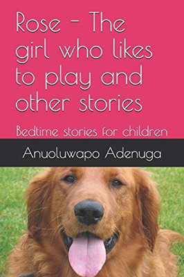 Rose - The Girl Who Likes To Play And Other Stories: Bedtime Stories For Children