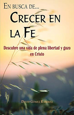 Crecer En La Fe: Descubre Una Vida De Plena Libertad Y Gozo En Cristo (En Busca De...) (Spanish Edition)