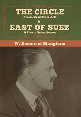 The Circle: A Comedy in Three Acts & East of Suez: A Play in Seven Scenes