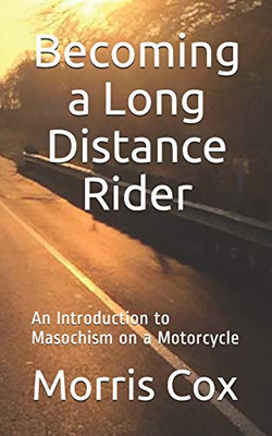 Becoming A Long Distance Rider: An Introduction To Masochism On A Motorcycle