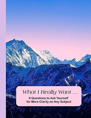 What I Really Want: 6 Questions To Ask Yourself For More Clarity On Any Subject - Mountains Cover