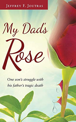 My Dad'S Rose: One Son'S Struggle With His Father'S Tragic Death