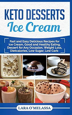 Keto Desserts Ice Cream: Fast And Easy Delicius Recipes For Ice Cream, Good And Healthy Eating, Dessert For Any Occasion, Weight Loss, Dietcalories, Low Sugar, Low Carb