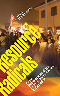 Resource Radicals: From Petro-Nationalism to Post-Extractivism in Ecuador (Radical Américas)
