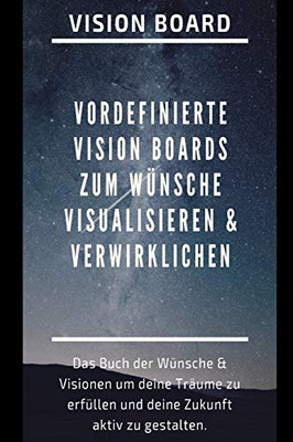 Vision Board: Das Buch Der Wünsche & Visionen Um Deine Träume Zu Erfüllen Und Deine Zukunft Aktiv Zu Gestalten. Visionboard Vorlage Mit Vordefinierten ... & Verwirklichen. (German Edition)