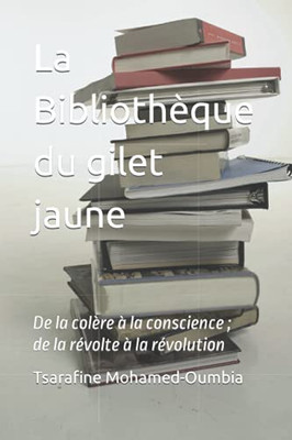 La Bibliothèque Du Gilet Jaune: De La Colère À La Conscience ; De La Révolte À La Révolution (French Edition)