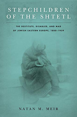 Stepchildren of the Shtetl: The Destitute, Disabled, and Mad of Jewish Eastern Europe, 1800-1939 (Stanford Studies in Jewish History and Culture)