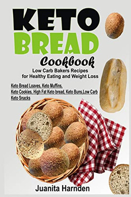 Keto Bread Cookbook: Low Carb Bakers Recipes For Healthy Eating And Weight Loss (Keto Bread Loaves, Keto Muffins, Keto Cookies, High Fat Keto Bread, Keto Buns, Low Carb Keto Snacks)