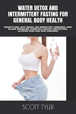 Water Detox And Intermittent Fasting For General Body Health: Weightloss, Anti-Aging, Inflammatory Diseases, High Blood Pressure, Diabetes Cancer Prevention, Glowing Skin And Skin Diseases