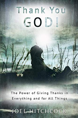 Thank You God: The Power Of Giving Thanks In Everything And For All Things