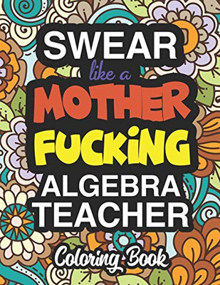 Swear Like A Mother Fucking Algebra Teacher: Coloring Books For Algebra Teachers