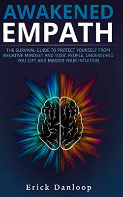 Awakened Empath: The Survival Guide To Protect Your Self From Negative Mindset And Toxic People, Understand You Gift And Master Your Intuition