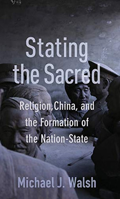Stating the Sacred: Religion, China, and the Formation of the Nation-State