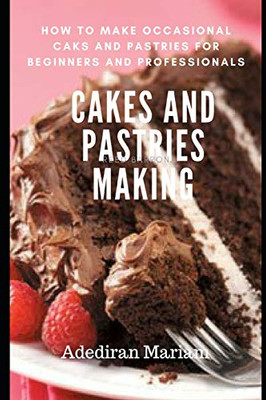 Cake And Pastries Making: How To Make Occasional Cakes And Pastries For Beginners And Professional