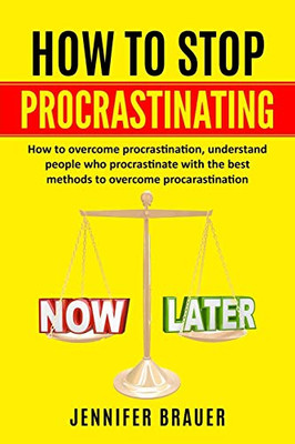 How To Stop Procrastinating: How To Overcome Procrastination, Understand People Who Procrastinate With The Best Methods To Overcome Procarastination