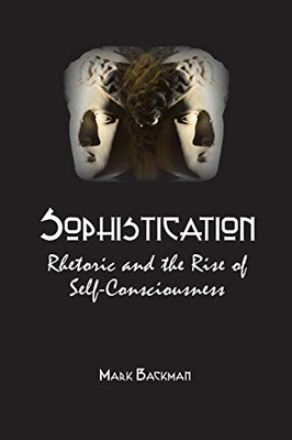 Sophistication: Rhetoric And The Rise Of Self-Consciousness
