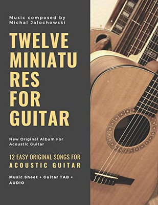 Twelve Miniatures For Guitar: 12 Easy Original Songs For Beginner Guitarists: 12 Easy Original Songs For Beginner Guitarists (First)