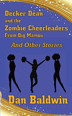 Decker Dean And The Zombie Cheerleaders From Big Mamou And Other Stories