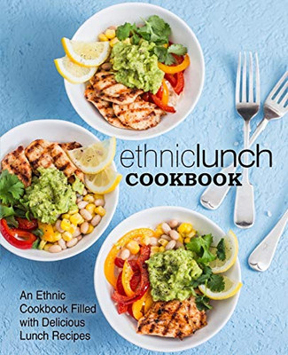 Ethnic Lunch Cookbook: An Ethnic Cookbook Filled With Delicious Lunch Recipes (2Nd Edition)