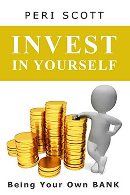 Invest In Yourself: Being Your Own Bank (Be Your Own Bank - The Complete Plan)