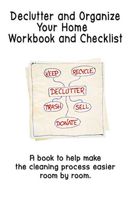 Declutter And Organize Your Home Workbook And Checklist: A Book To Help Make The Cleaning Process Easier Room By Room