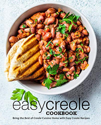 Easy Creole Cookbook: Bring The Best Of Creole Cuisine Home With Easy Creole Recipes (2Nd Edition)
