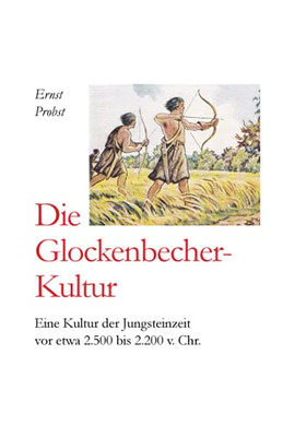 Die Glockenbecher-Kultur: Eine Kultur Der Jungsteinzeit Vor Etwa 2.500 Bis 2.000 V. Chr. (Bücher Von Ernst Probst Über Die Steinzeit) (German Edition)