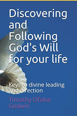 Discovering And Following God'S Will For Your Life: Keys To Divine Leading And Direction