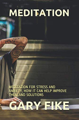 Meditation: Meditation For Stress And Anxiety, How It Can Help Improve Them And Solutions
