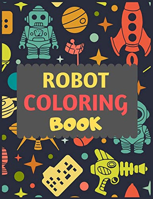 Robot Coloring Book: A Robot Colouring Activity Book For Kids. Great Robot Activity Gift For Little Children. Fun Easy Adorable Colouring Pages With Robots. Funny Robot Colouring Book For Toddlers