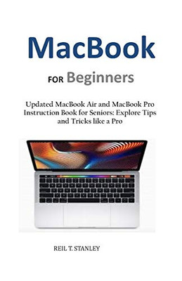 Macbook For Beginners: Updated Macbook Air And Macbook Pro Instruction Book For Seniors: Explore Tips And Tricks Like A Pro