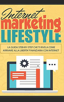 Internet Marketing Lifestyle: La Guida Step-By-Step Che Ti Rivela Come Arrivare Alla Libertà Finanziaria Con Internet (Volume) (Italian Edition)