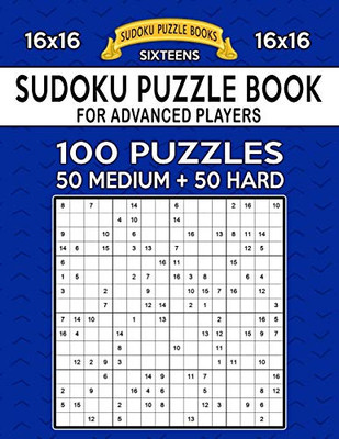 Sudoku Puzzle Book For Advanced Players: 100 16X16 Puzzles, Medium And Hard (Sixteens Series)
